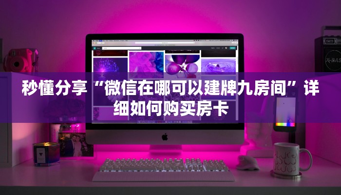 秒懂分享“微信在哪可以建牌九房间”详细如何购买房卡