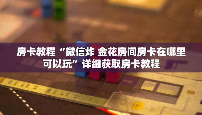 房卡教程“微信炸 金花房间房卡在哪里可以玩”详细获取房卡教程