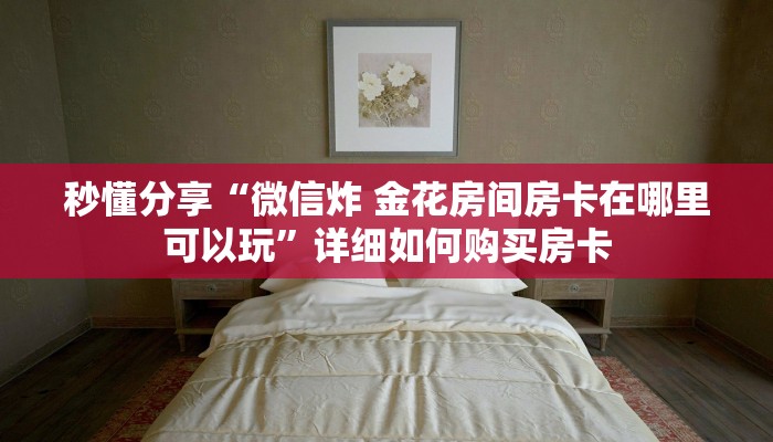秒懂分享“微信炸 金花房间房卡在哪里可以玩”详细如何购买房卡