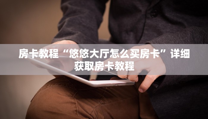 房卡教程“悠悠大厅怎么买房卡”详细获取房卡教程