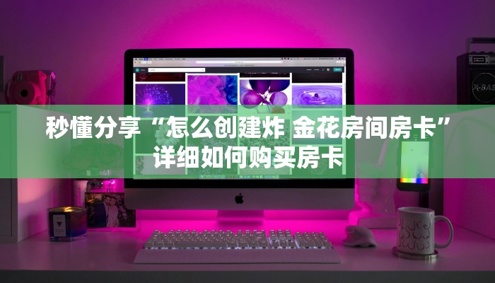 秒懂分享“怎么创建炸 金花房间房卡”详细如何购买房卡