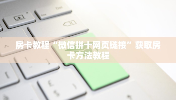 房卡教程“微信拼十网页链接”获取房卡方法教程