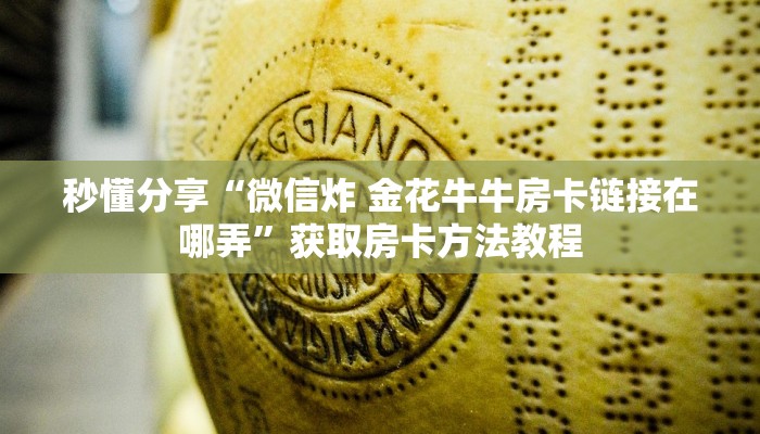秒懂分享“微信炸 金花牛牛房卡链接在哪弄”获取房卡方法教程