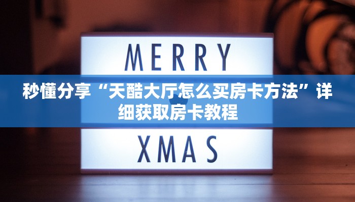 秒懂分享“天酷大厅怎么买房卡方法”详细获取房卡教程 秒懂分享“天酷大厅怎么买房卡方法”详细获取房卡教程