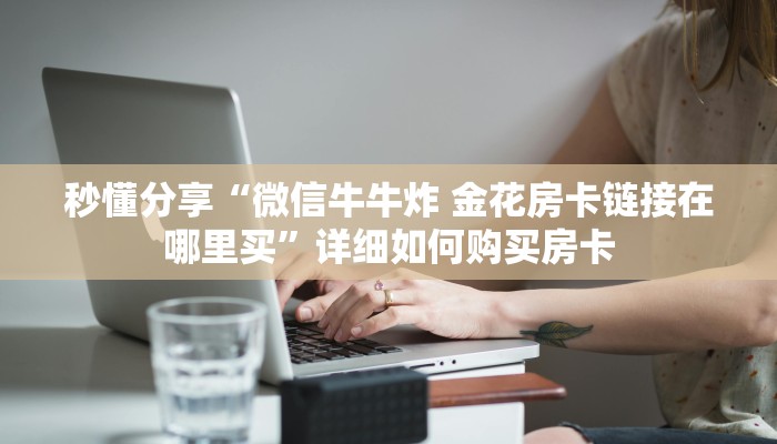 秒懂分享“微信牛牛炸 金花房卡链接在哪里买”详细如何购买房卡