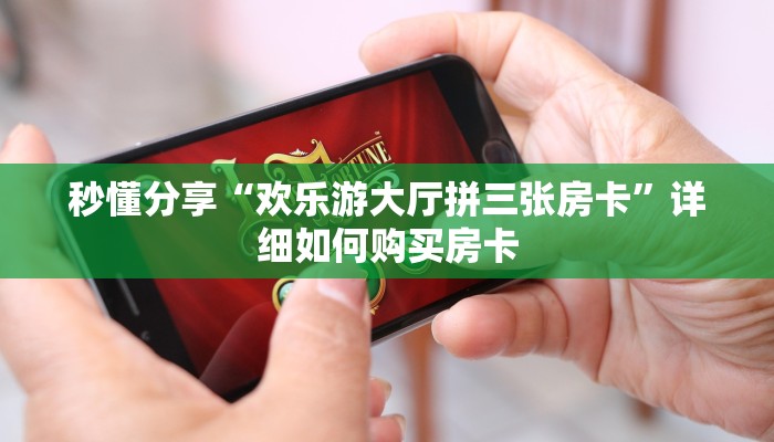 秒懂分享“欢乐游大厅拼三张房卡”详细如何购买房卡