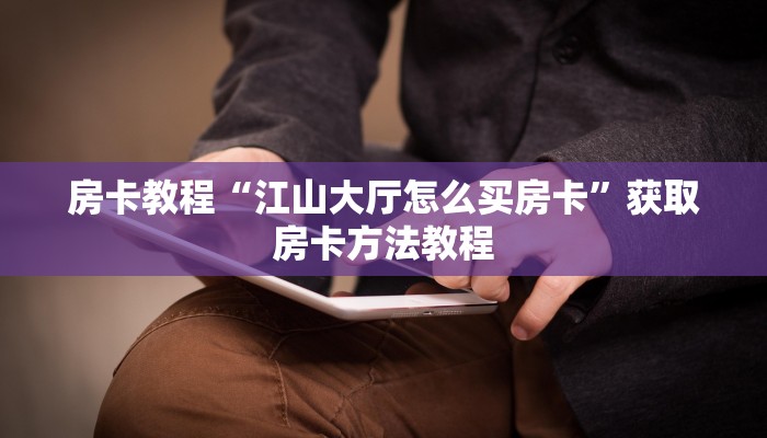 房卡教程“江山大厅怎么买房卡”获取房卡方法教程