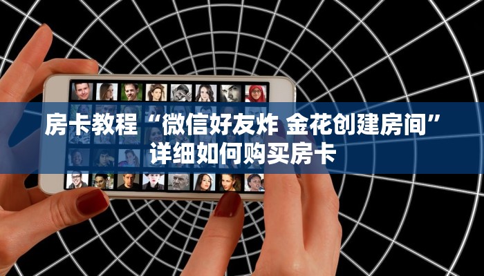 房卡教程“微信怎么创建金花链接”详细如何购买房卡