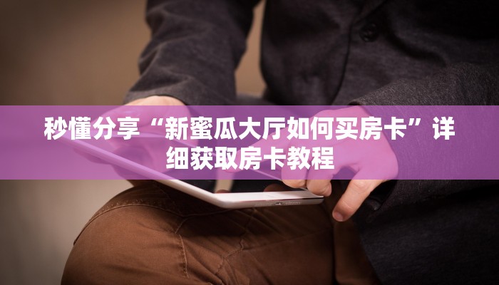 秒懂分享“新蜜瓜大厅如何买房卡”详细获取房卡教程