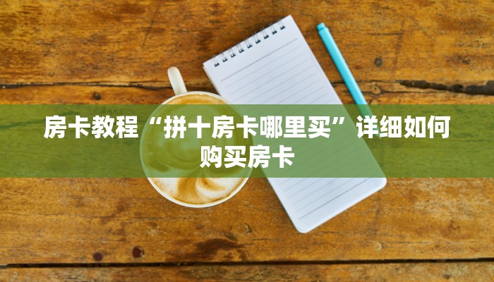 房卡教程“拼十房卡哪里买”详细如何购买房卡