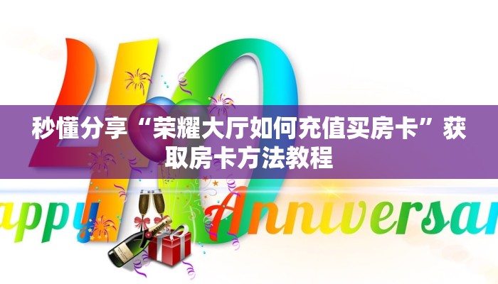 秒懂分享“荣耀大厅如何充值买房卡”获取房卡方法教程 秒懂分享“荣耀大厅如何充值买房卡”获取房卡方法教程