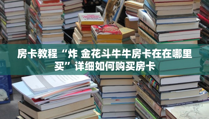 房卡教程“炸 金花斗牛牛房卡在在哪里买”详细如何购买房卡