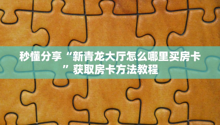 秒懂分享“新青龙大厅怎么哪里买房卡”获取房卡方法教程