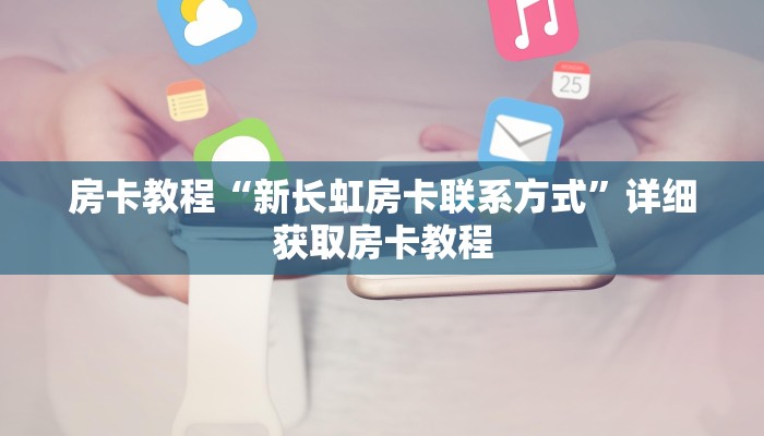 房卡教程“新长虹房卡联系方式”详细获取房卡教程