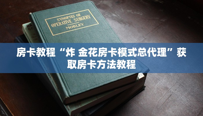 房卡教程“炸 金花房卡模式总代理”获取房卡方法教程 房卡教程“炸 金花房卡模式总代理”获取房卡方法教程