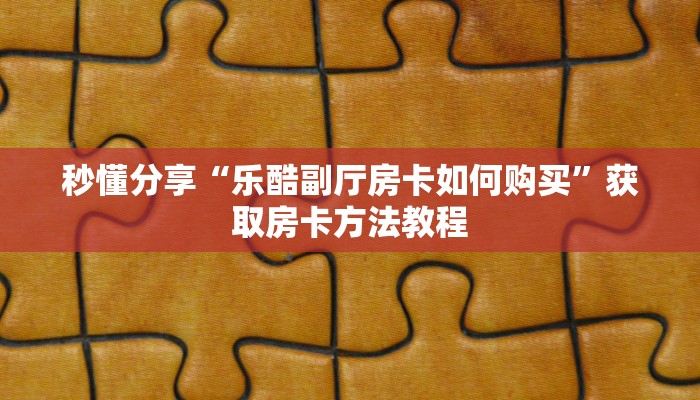 秒懂分享“乐酷副厅房卡如何购买”获取房卡方法教程