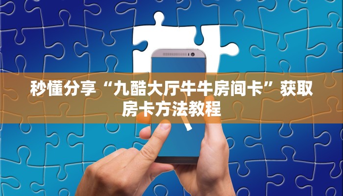 秒懂分享“九酷大厅牛牛房间卡”获取房卡方法教程
