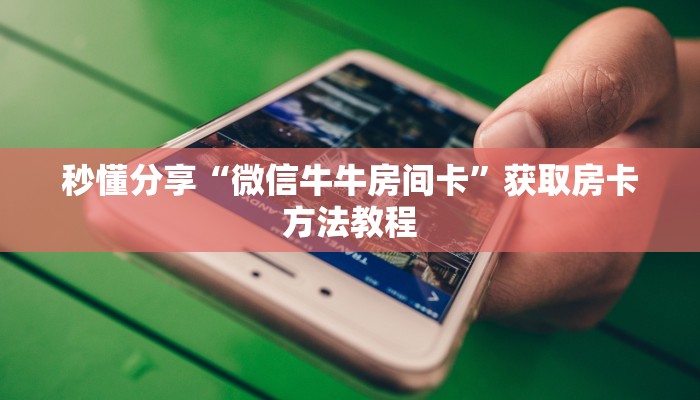 秒懂分享“微信牛牛房间卡”获取房卡方法教程