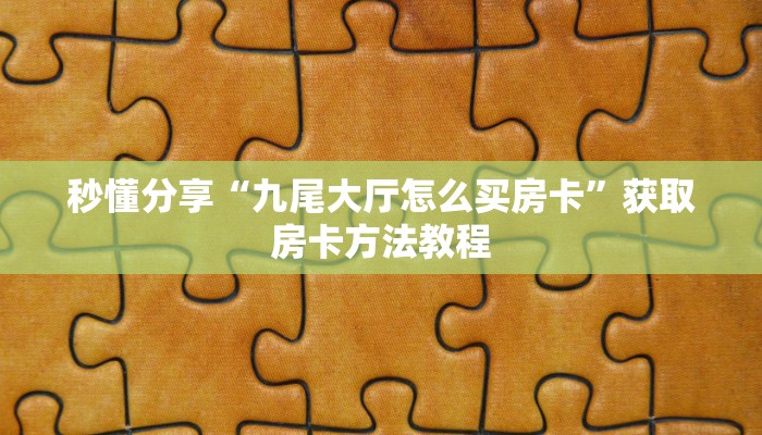 秒懂分享“九尾大厅怎么买房卡”获取房卡方法教程