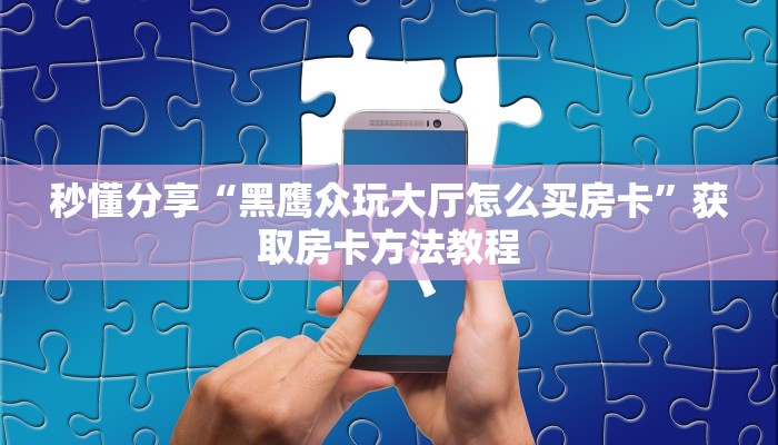 秒懂分享“黑鹰众玩大厅怎么买房卡”获取房卡方法教程