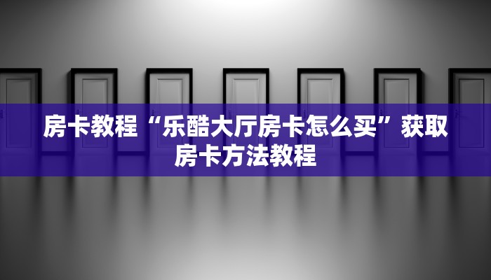房卡教程“乐酷大厅房卡怎么买”获取房卡方法教程