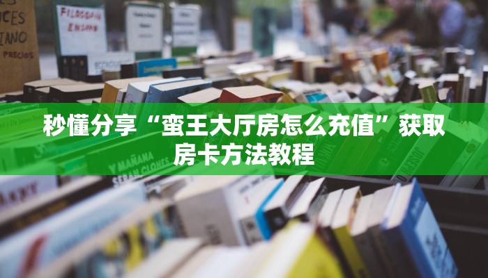 秒懂分享“蛮王大厅房怎么充值”获取房卡方法教程