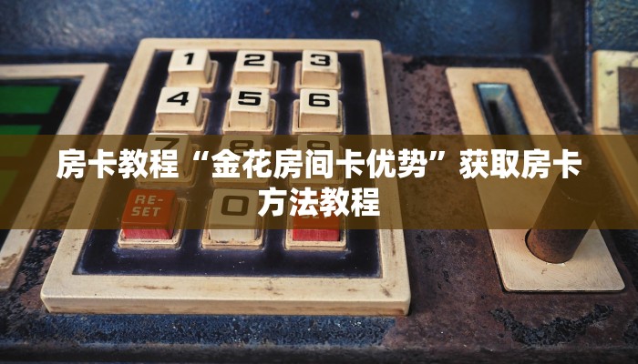 房卡教程“金花房间卡优势”获取房卡方法教程