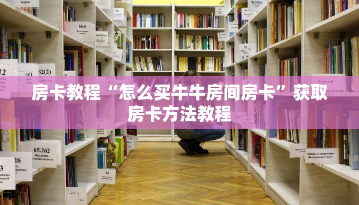 房卡教程“怎么买牛牛房间房卡”获取房卡方法教程 房卡教程“怎么买牛牛房间房卡”获取房卡方法教程