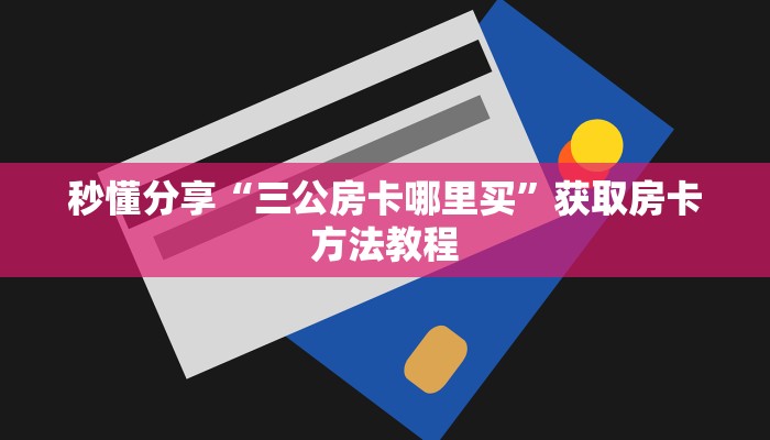 秒懂分享“三公房卡哪里买”获取房卡方法教程