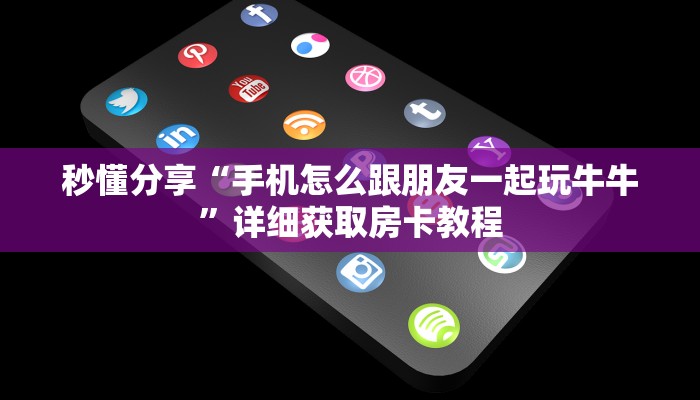 秒懂分享“手机怎么跟朋友一起玩牛牛”详细获取房卡教程