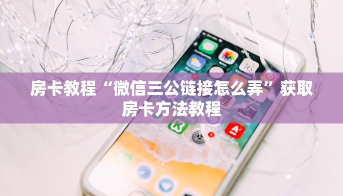 房卡教程“微信三公链接怎么弄”获取房卡方法教程