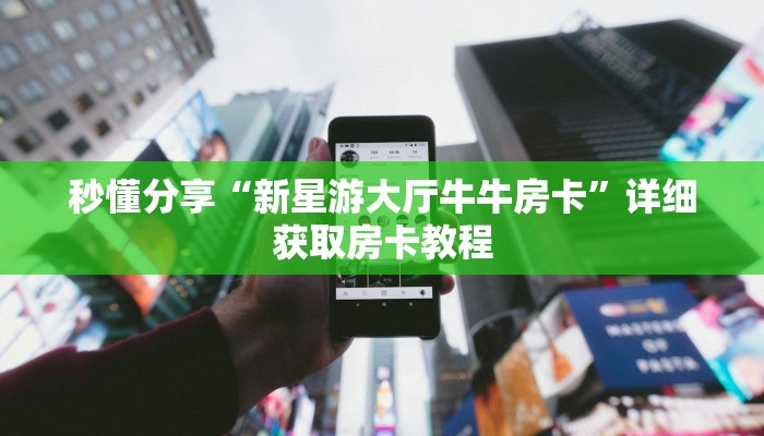 秒懂分享“新星游大厅牛牛房卡”详细获取房卡教程