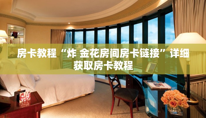 房卡教程“炸 金花房间房卡链接”详细获取房卡教程