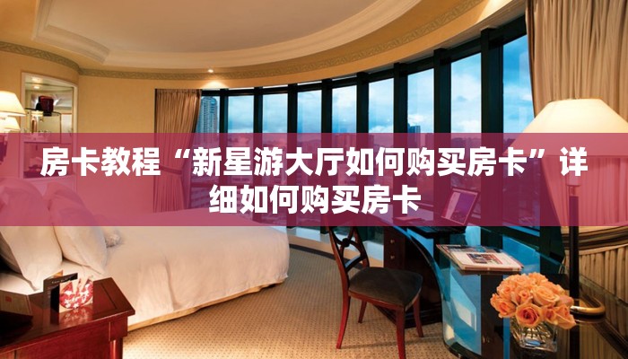 房卡教程“新星游大厅如何购买房卡”详细如何购买房卡
