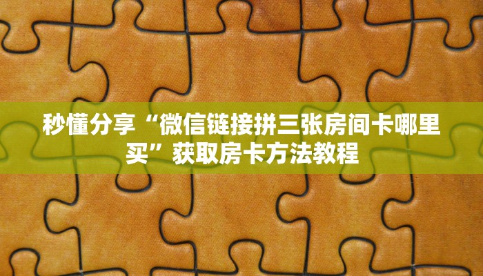 秒懂分享“微信链接拼三张房间卡哪里买”获取房卡方法教程