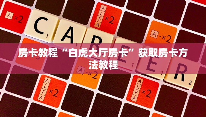 房卡教程“白虎大厅房卡”获取房卡方法教程