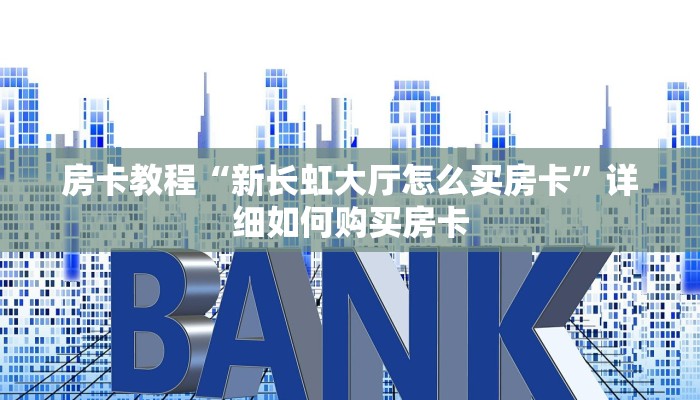 房卡教程“新长虹大厅怎么买房卡”详细如何购买房卡 房卡教程“新长虹大厅怎么买房卡”详细如何购买房卡
