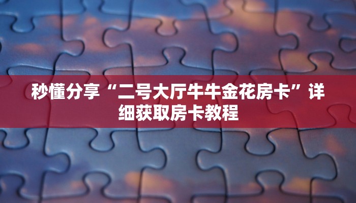 秒懂分享“二号大厅牛牛金花房卡”详细获取房卡教程