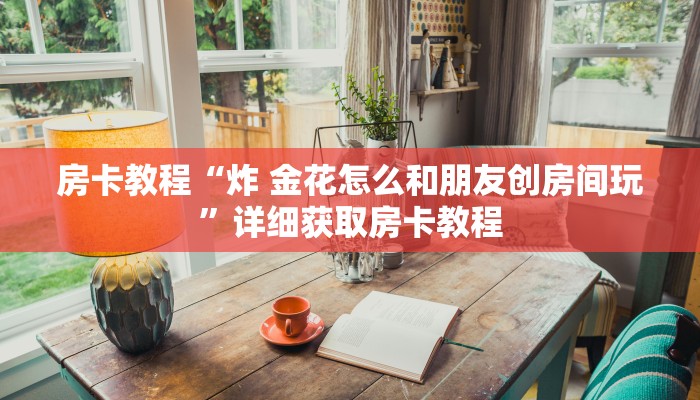 房卡教程“炸 金花怎么和朋友创房间玩”详细获取房卡教程