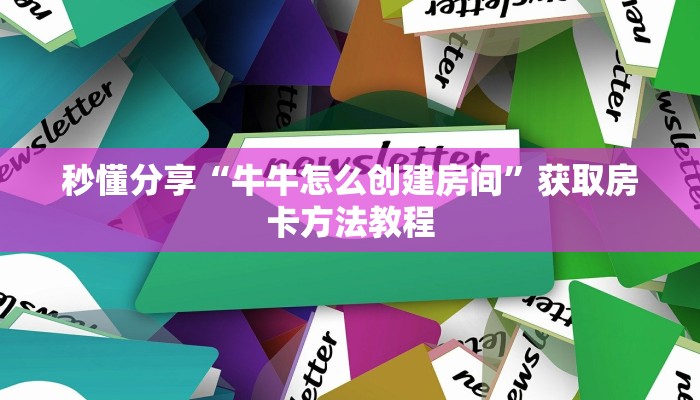 秒懂分享“牛牛怎么创建房间”获取房卡方法教程 秒懂分享“牛牛怎么创建房间”获取房卡方法教程