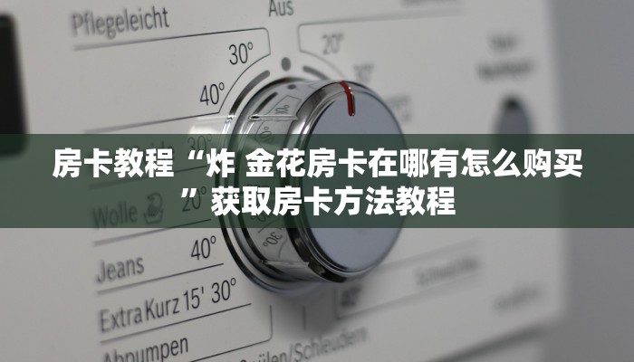 房卡教程“炸 金花房卡在哪有怎么购买”获取房卡方法教程