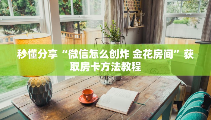 秒懂分享“微信怎么创炸 金花房间”获取房卡方法教程