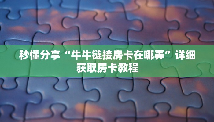 秒懂分享“牛牛链接房卡在哪弄”详细获取房卡教程 秒懂分享“牛牛链接房卡在哪弄”详细获取房卡教程