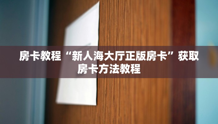 房卡教程“新人海大厅正版房卡”获取房卡方法教程 房卡教程“新人海大厅正版房卡”获取房卡方法教程