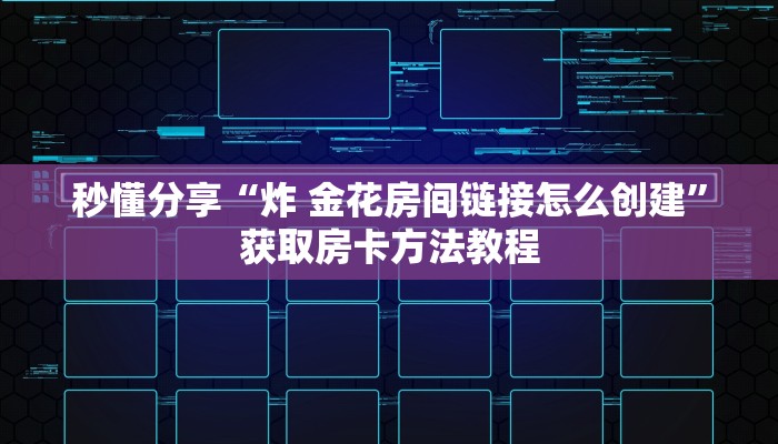 秒懂分享“炸 金花房间链接怎么创建”获取房卡方法教程 秒懂分享“炸 金花房间链接怎么创建”获取房卡方法教程