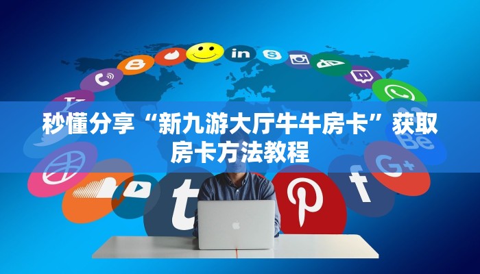 秒懂分享“新九游大厅牛牛房卡”获取房卡方法教程 秒懂分享“新九游大厅牛牛房卡”获取房卡方法教程