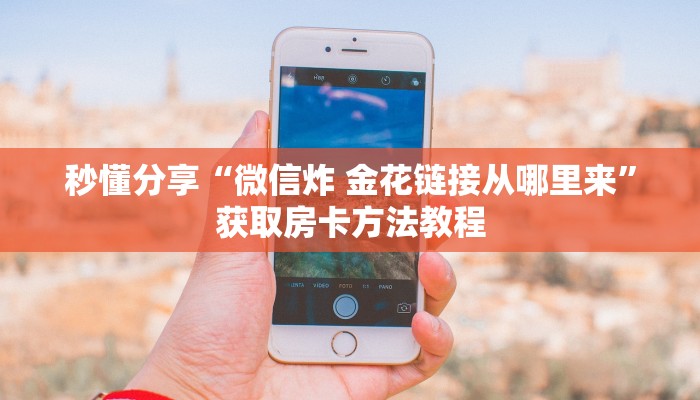秒懂分享“微信炸 金花链接从哪里来”获取房卡方法教程