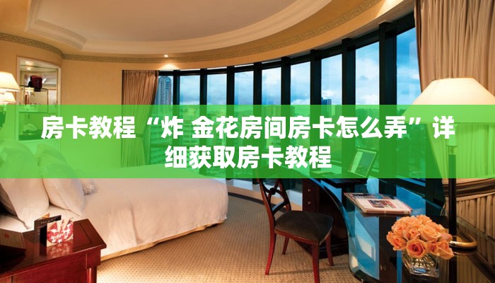 房卡教程“炸 金花房间房卡怎么弄”详细获取房卡教程