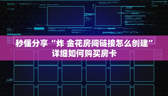 秒懂分享“炸 金花房间链接怎么创建”详细如何购买房卡 秒懂分享“炸 金花房间链接怎么创建”详细如何购买房卡