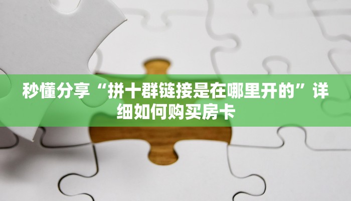 秒懂分享“拼十群链接是在哪里开的”详细如何购买房卡